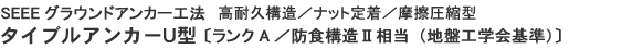 SEEEグラウンドアンカー工法　高耐久構造／ナット定着／摩擦圧縮型　タイブルアンカーU型　ランクA　防食構造Ⅱ相当（地盤工学会基準）